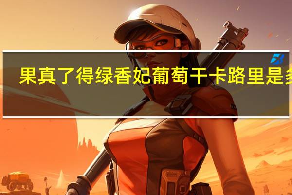 果真了得 绿香妃葡萄干卡路里是多少