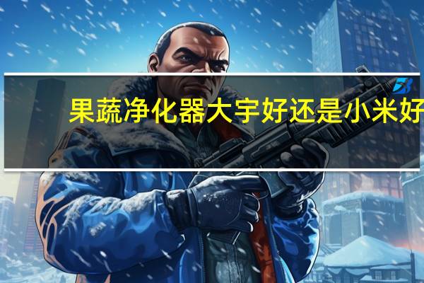 果蔬净化器大宇好还是小米好