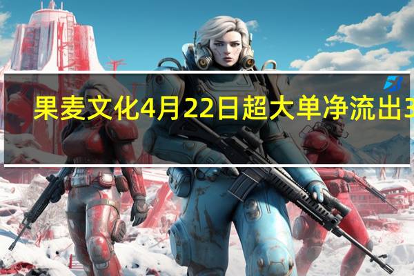 果麦文化4月22日超大单净流出374.26万 收盘涨0.97% 一分钟吃透！