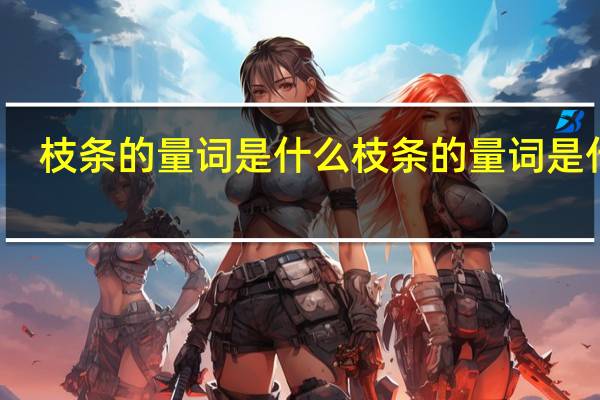 枝条的量词是什么 枝条的量词是什么