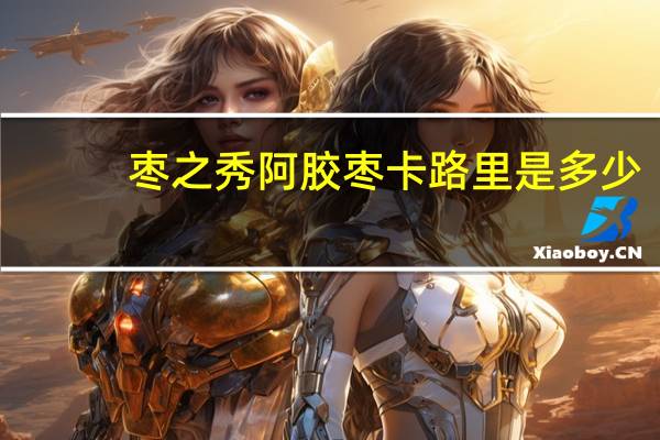 枣之秀 阿胶枣卡路里是多少