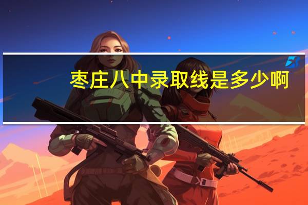 枣庄八中录取线是多少啊，