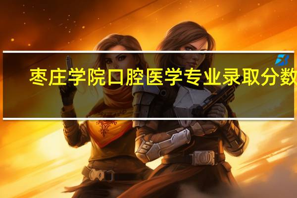 枣庄学院口腔医学专业录取分数线
