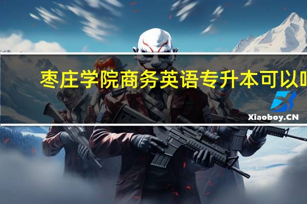 枣庄学院商务英语专升本可以吗