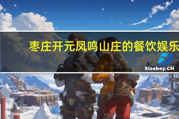 枣庄开元凤鸣山庄的餐饮娱乐