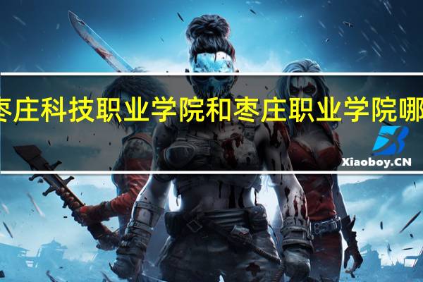 枣庄科技职业学院和枣庄职业学院哪个好啊