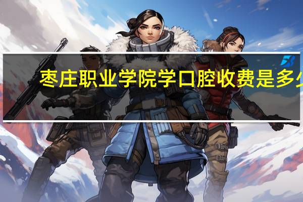 枣庄职业学院学口腔收费是多少