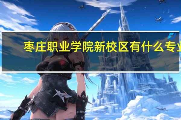枣庄职业学院新校区有什么专业