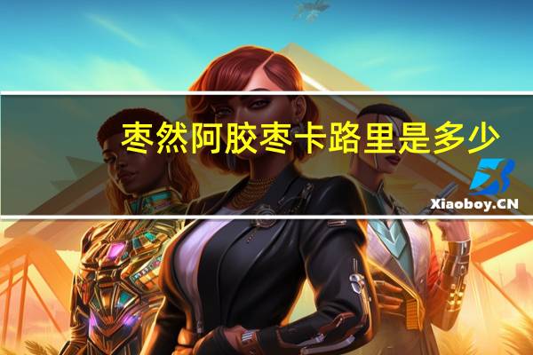 枣然 阿胶枣卡路里是多少