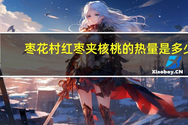 枣花村 红枣夹核桃的热量是多少