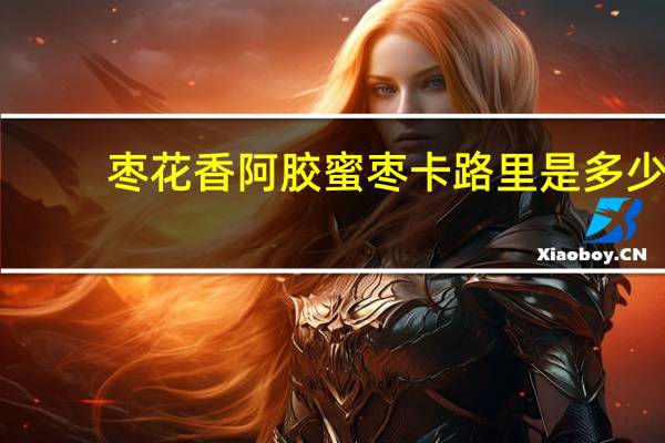枣花香 阿胶蜜枣卡路里是多少