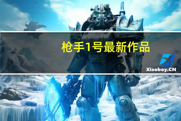 枪手1号最新作品（枪手1号作品）