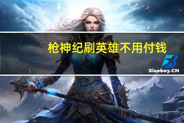 枪神纪刷英雄不用付钱（枪神纪刷枪软件免费）