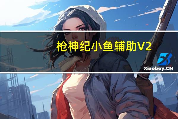 枪神纪小鱼辅助 V2.9 最新版（枪神纪小鱼辅助 V2.9 最新版功能简介）