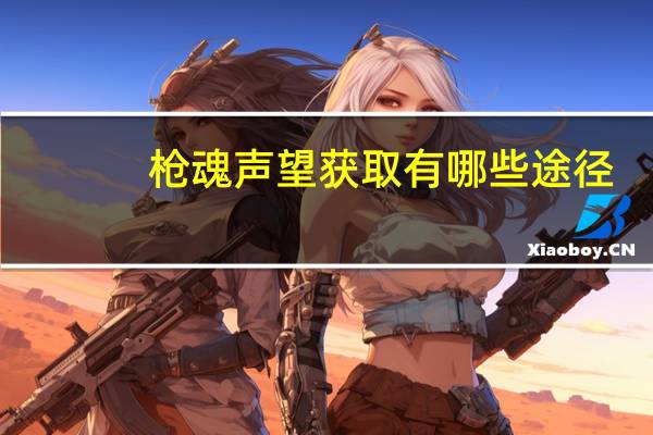 枪魂声望获取有哪些途径(枪魂声望获取途径攻略)