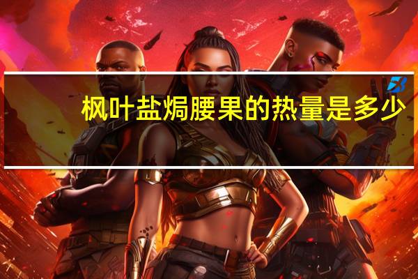 枫叶 盐焗腰果的热量是多少
