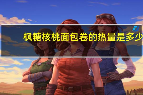 枫糖核桃面包卷的热量是多少