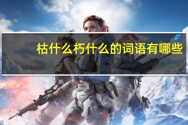 枯什么朽什么的词语有哪些?