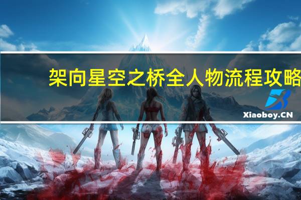 架向星空之桥全人物流程攻略（中文攻略）