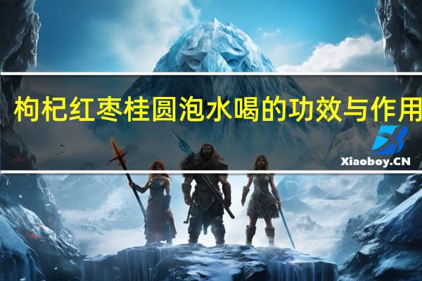 枸杞红枣桂圆泡水喝的功效与作用禁忌（枸杞红枣桂圆泡水喝的功效与作用）