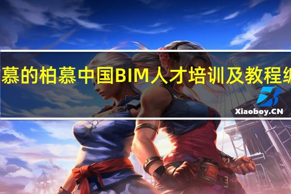 柏慕的柏慕中国BIM人才培训及教程编写业务