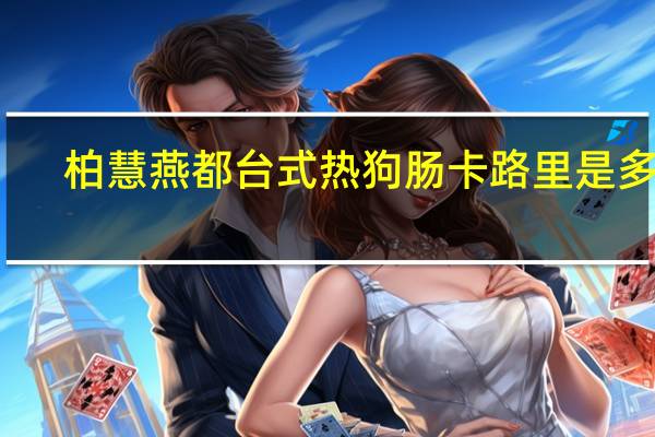 柏慧燕都 台式热狗肠卡路里是多少