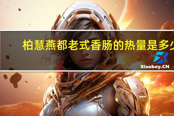柏慧燕都 老式香肠的热量是多少