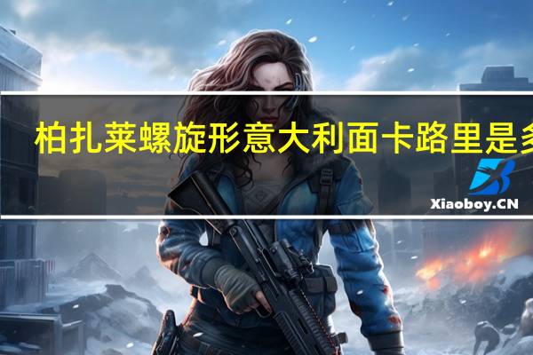 柏扎莱 螺旋形意大利面卡路里是多少