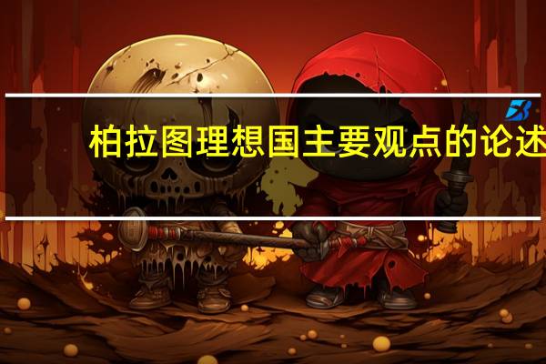 柏拉图理想国主要观点的论述（柏拉图理想国主要观点）