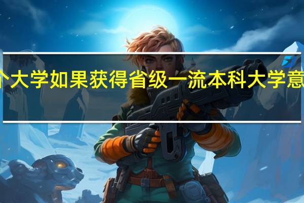 某个大学如果获得省级一流本科大学意味着什么