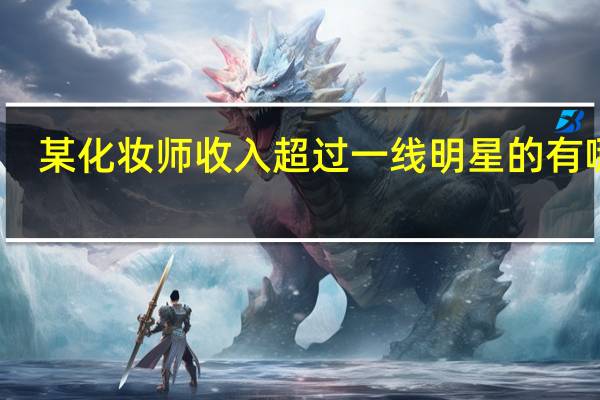 某化妆师收入超过一线明星的有哪些