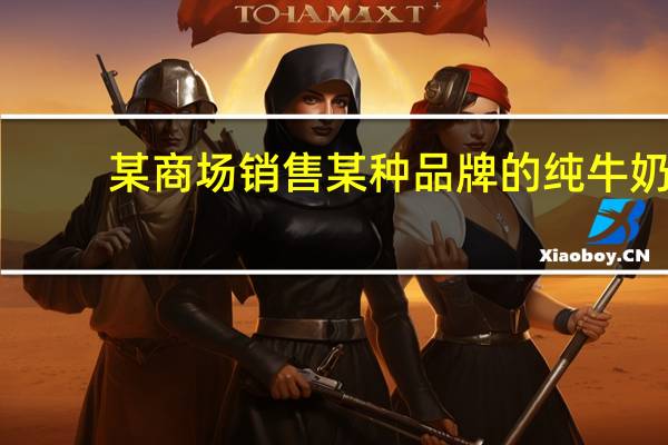 某商场销售某种品牌的纯牛奶（某商场将进货价为30元的台灯以40元售出）
