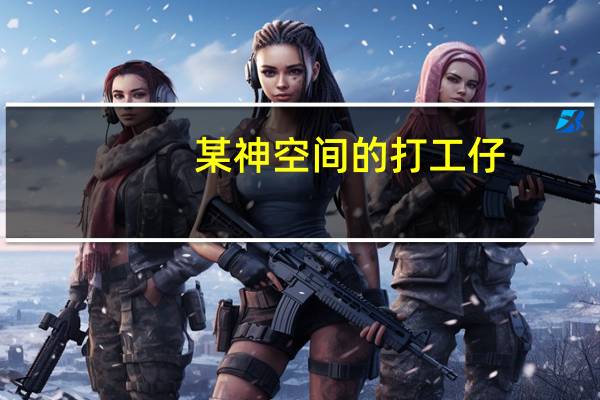 某神空间的打工仔