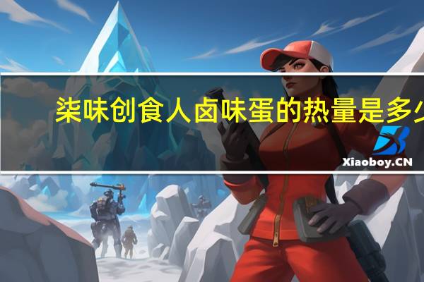 柒味 创食人卤味蛋的热量是多少