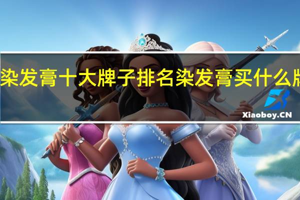 染发膏十大牌子排名染发膏买什么牌子好