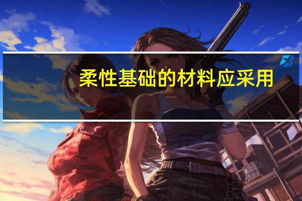 柔性基础的材料应采用（柔性基础）