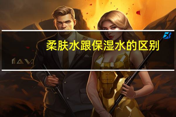 柔肤水跟保湿水的区别