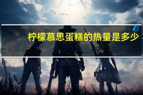 柠檬慕思蛋糕的热量是多少