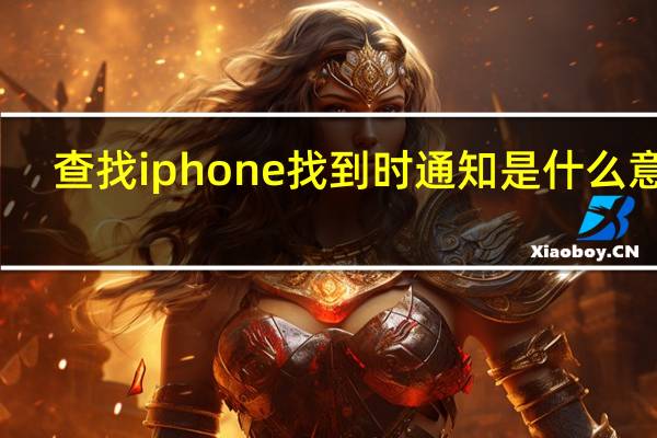 查找iphone找到时通知是什么意思（查找iphone）