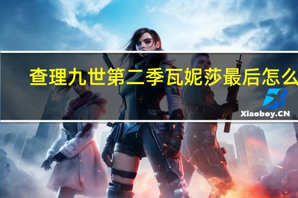查理九世第二季瓦妮莎最后怎么了（查理九世第二季）