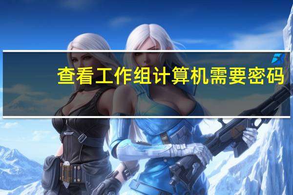 查看工作组计算机需要密码(查看工作组计算机)