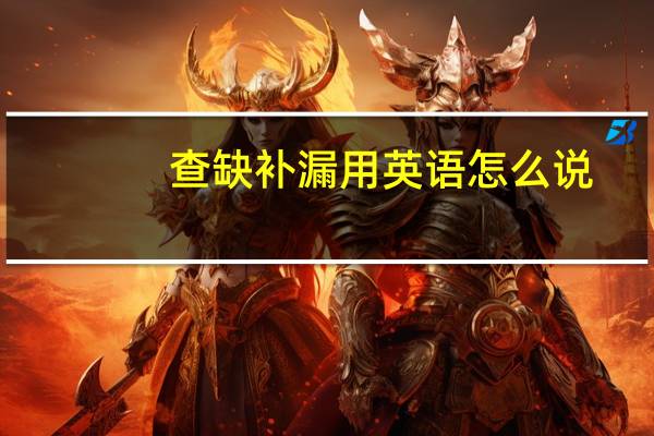 查缺补漏用英语怎么说（查缺补漏）