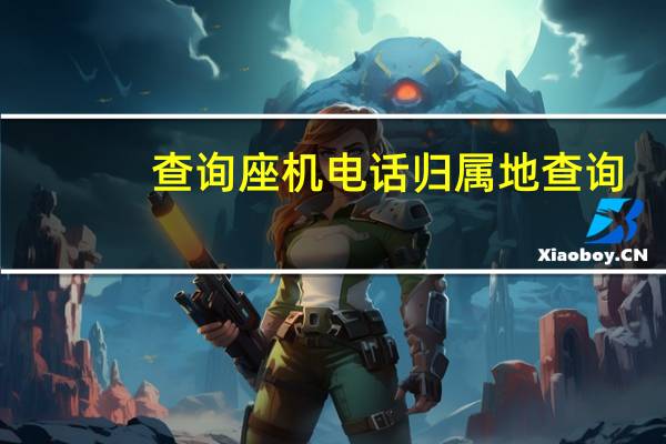 查询座机电话归属地查询（座机来电归属地查询）