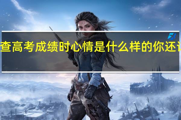 查高考成绩时心情是什么样的你还记得吗