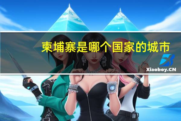 柬埔寨是哪个国家的城市（柬埔寨是哪个国家）