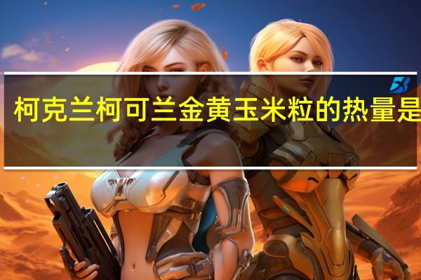 柯克兰 柯可兰 金黄玉米粒的热量是多少