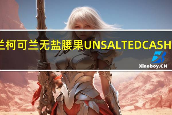 柯克兰 科克兰柯可兰 无盐腰果UNSALTEDCASHEWS卡路里是多少