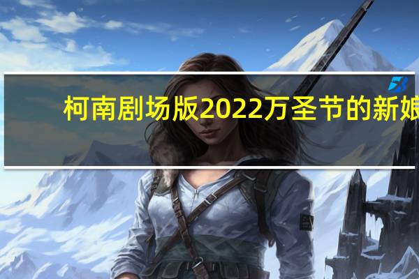 柯南剧场版2022万圣节的新娘（柯南剧场版20）