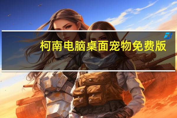 柯南电脑桌面宠物 免费版（柯南电脑桌面宠物 免费版功能简介）