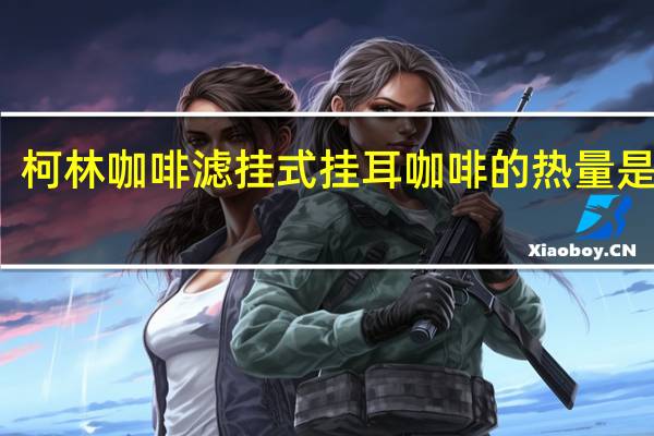 柯林咖啡 滤挂式挂耳咖啡的热量是多少